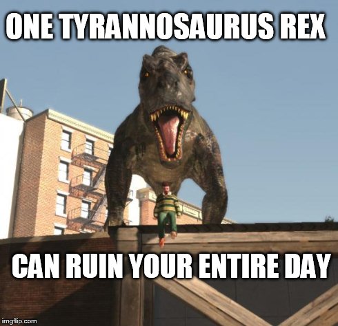 ONE TYRANNOSAURUS REX CAN RUIN YOUR ENTIRE DAY | image tagged in t-rex suprise | made w/ Imgflip meme maker