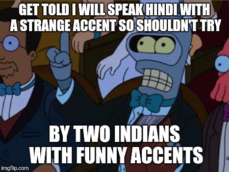 now thats irony | GET TOLD I WILL SPEAK HINDI WITH A STRANGE ACCENT SO SHOULDN'T TRY BY TWO INDIANS WITH FUNNY ACCENTS | image tagged in now thats irony | made w/ Imgflip meme maker