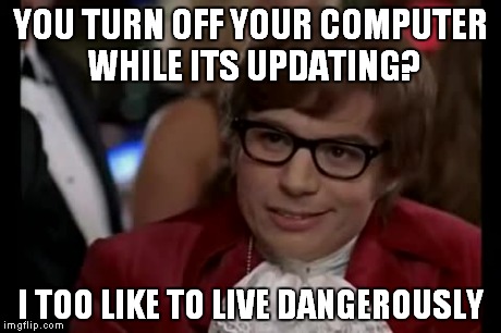 I Too Like To Live Dangerously Meme | YOU TURN OFF YOUR COMPUTER WHILE ITS UPDATING? I TOO LIKE TO LIVE DANGEROUSLY | image tagged in memes,i too like to live dangerously | made w/ Imgflip meme maker