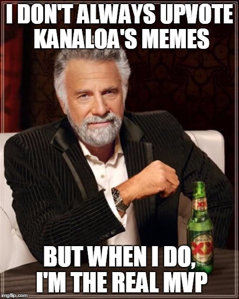 The Most Interesting Man In The World Meme | I DON'T ALWAYS UPVOTE KANALOA'S MEMES BUT WHEN I DO, I'M THE REAL MVP | image tagged in memes,the most interesting man in the world | made w/ Imgflip meme maker