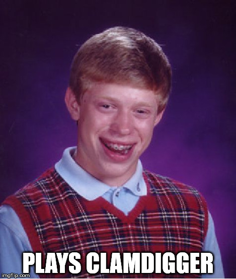Bad Luck Brian Meme | PLAYS CLAMDIGGER | image tagged in memes,bad luck brian | made w/ Imgflip meme maker