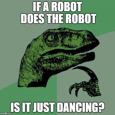 *GASP* | IF A ROBOT DOES THE ROBOT IS IT JUST DANCING? | image tagged in memes,philosoraptor,robot,dance | made w/ Imgflip meme maker