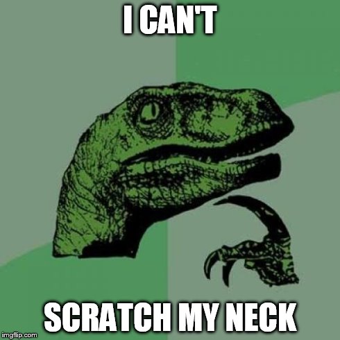 Philosoraptor | I CAN'T SCRATCH MY NECK | image tagged in memes,philosoraptor | made w/ Imgflip meme maker