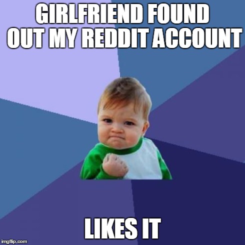 Success Kid | GIRLFRIEND FOUND OUT MY REDDIT ACCOUNT LIKES IT | image tagged in memes,success kid,AdviceAnimals | made w/ Imgflip meme maker