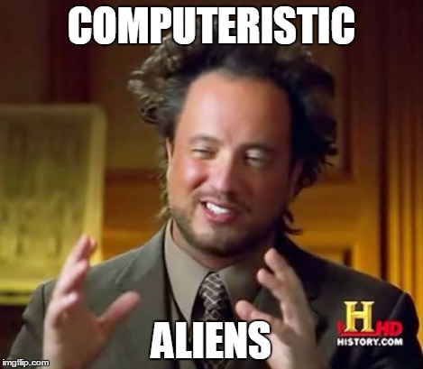 Ancient Aliens Meme | COMPUTERISTIC ALIENS | image tagged in memes,ancient aliens | made w/ Imgflip meme maker