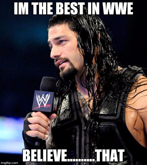 roman reigns | IM THE BEST IN WWE BELIEVE..........THAT | image tagged in roman reigns,wwe | made w/ Imgflip meme maker