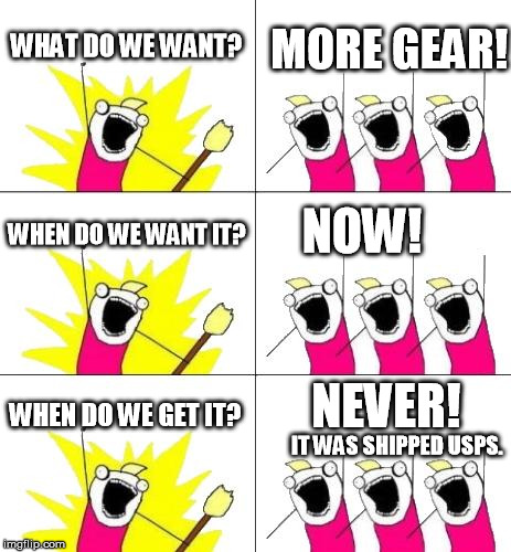 What Do We Want 3 Meme | WHAT DO WE WANT? MORE GEAR! WHEN DO WE WANT IT? NOW! WHEN DO WE GET IT? IT WAS SHIPPED USPS. NEVER! | image tagged in memes,what do we want 3 | made w/ Imgflip meme maker