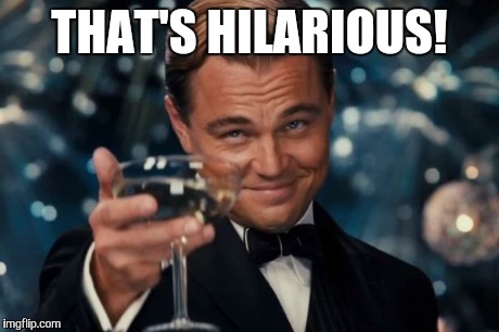 Leonardo Dicaprio Cheers Meme | THAT'S HILARIOUS! | image tagged in memes,leonardo dicaprio cheers | made w/ Imgflip meme maker