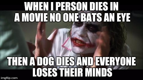 Movies in a nutshell | WHEN I PERSON DIES IN A MOVIE NO ONE BATS AN EYE THEN A DOG DIES AND EVERYONE LOSES THEIR MINDS | image tagged in memes,and everybody loses their minds | made w/ Imgflip meme maker