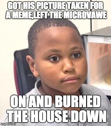 Minor Mistake Marvin | GOT HIS PICTURE TAKEN FOR A MEME,LEFT THE MICROVAWE ON AND BURNED THE HOUSE DOWN | image tagged in memes,minor mistake marvin | made w/ Imgflip meme maker