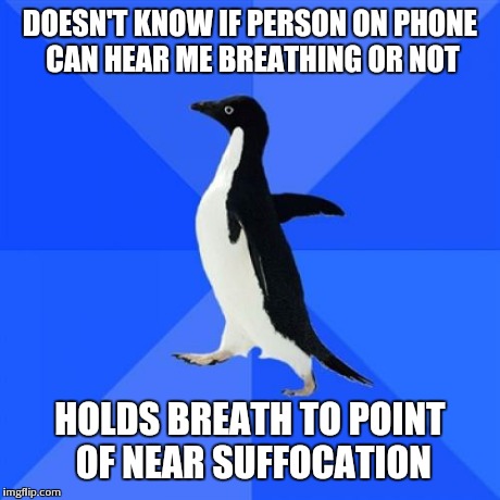 Socially Awkward Penguin | DOESN'T KNOW IF PERSON ON PHONE CAN HEAR ME BREATHING OR NOT HOLDS BREATH TO POINT OF NEAR SUFFOCATION | image tagged in memes,socially awkward penguin,AdviceAnimals | made w/ Imgflip meme maker