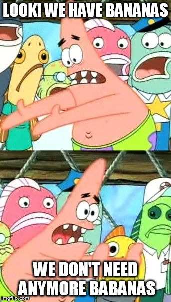 Put It Somewhere Else Patrick | LOOK! WE HAVE BANANAS WE DON'T NEED ANYMORE BABANAS | image tagged in memes,put it somewhere else patrick | made w/ Imgflip meme maker
