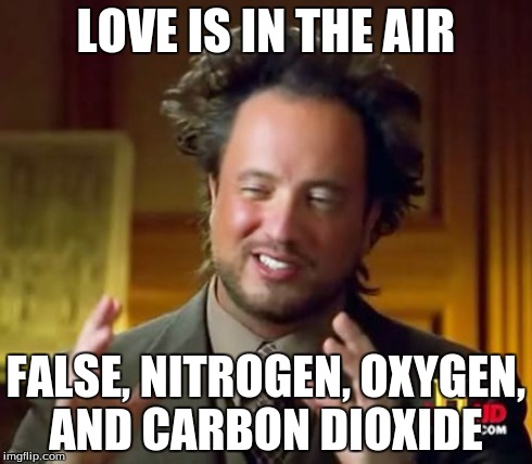 Ancient Aliens | LOVE IS IN THE AIR FALSE, NITROGEN, OXYGEN, AND CARBON DIOXIDE | image tagged in memes,ancient aliens | made w/ Imgflip meme maker