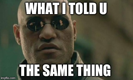 Matrix Morpheus | WHAT I TOLD U THE SAME THING | image tagged in memes,matrix morpheus | made w/ Imgflip meme maker