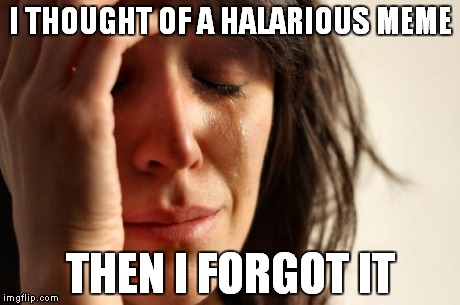 First World Problems | I THOUGHT OF A HALARIOUS MEME THEN I FORGOT IT | image tagged in woman crying | made w/ Imgflip meme maker