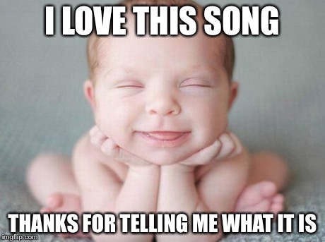 Happy baby | I LOVE THIS SONG THANKS FOR TELLING ME WHAT IT IS | image tagged in happy baby | made w/ Imgflip meme maker