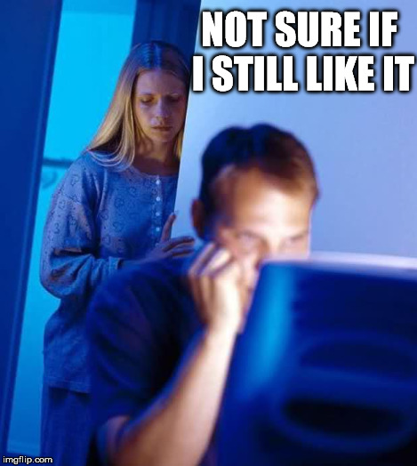 NOT SURE IF I STILL LIKE IT | made w/ Imgflip meme maker