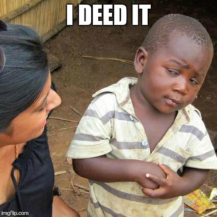 Third World Skeptical Kid Meme | I DEED IT | image tagged in memes,third world skeptical kid | made w/ Imgflip meme maker