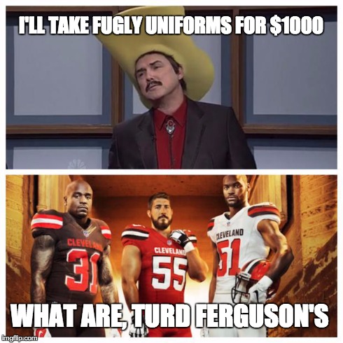 I'LL TAKE FUGLY UNIFORMS FOR $1000 WHAT ARE, TURD FERGUSON'S | image tagged in turd browns,cleveland browns,nfl | made w/ Imgflip meme maker