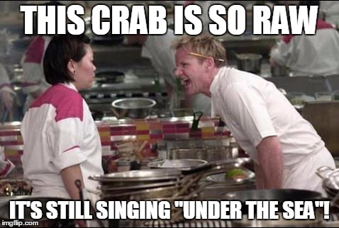 Angry Chef Gordon Ramsay | THIS CRAB IS SO RAW IT'S STILL SINGING "UNDER THE SEA"! | image tagged in memes,angry chef gordon ramsay | made w/ Imgflip meme maker
