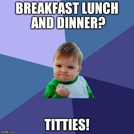 Success Kid Meme | BREAKFAST LUNCH AND DINNER? TITTIES! | image tagged in memes,success kid | made w/ Imgflip meme maker