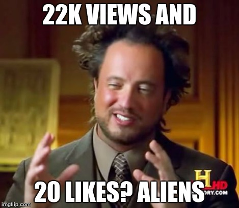 Ancient Aliens Meme | 22K VIEWS AND 20 LIKES? ALIENS | image tagged in memes,ancient aliens | made w/ Imgflip meme maker