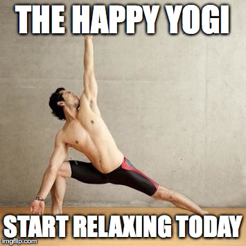 THE HAPPY YOGI START RELAXING TODAY | image tagged in yoga man | made w/ Imgflip meme maker