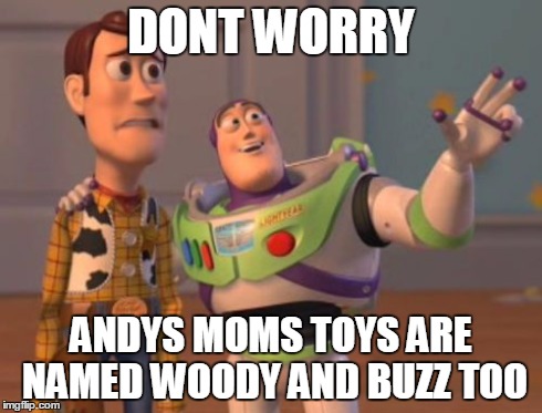 X, X Everywhere Meme | DONT WORRY ANDYS MOMS TOYS ARE NAMED WOODY AND BUZZ TOO | image tagged in memes,x x everywhere | made w/ Imgflip meme maker