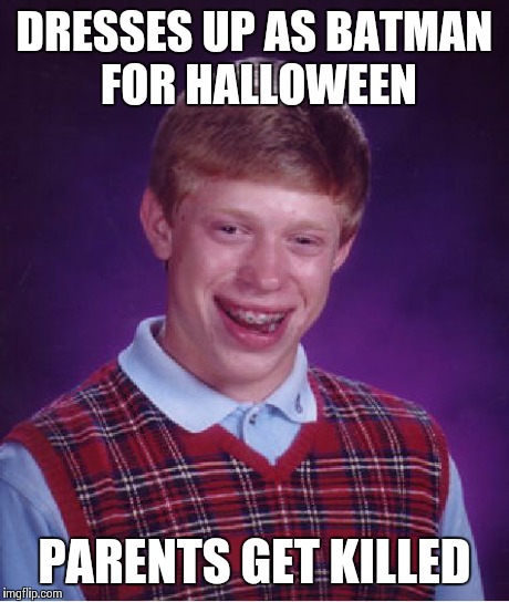 Even though its not Halloween... | DRESSES UP AS BATMAN FOR HALLOWEEN PARENTS GET KILLED | image tagged in memes,bad luck brian | made w/ Imgflip meme maker