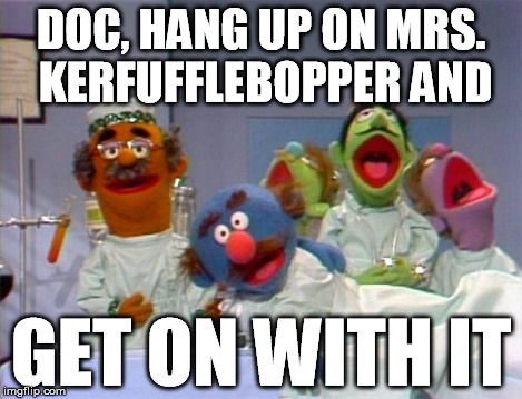 Sick Muppet | DOC, HANG UP ON MRS. KERFUFFLEBOPPER AND GET ON WITH IT | image tagged in sick muppet | made w/ Imgflip meme maker