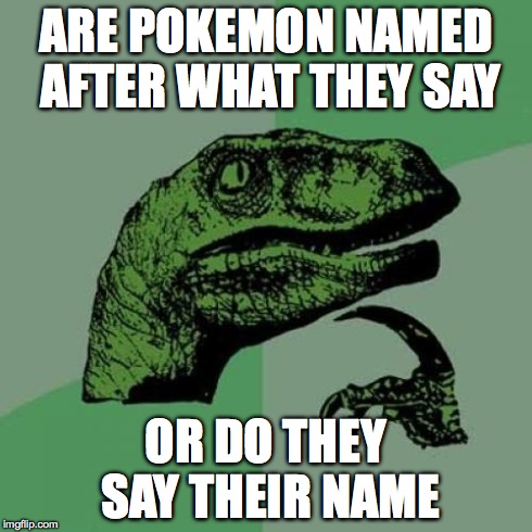 Philosoraptor Meme | ARE POKEMON NAMED AFTER WHAT THEY SAY OR DO THEY SAY THEIR NAME | image tagged in memes,philosoraptor | made w/ Imgflip meme maker