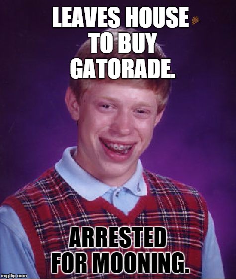 Bad Luck Brian | LEAVES HOUSE TO BUY GATORADE. ARRESTED FOR MOONING. | image tagged in memes,bad luck brian,scumbag | made w/ Imgflip meme maker
