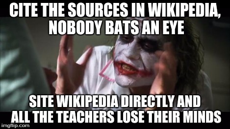 Can't site Wikipedia? Pfft, try me! | CITE THE SOURCES IN WIKIPEDIA, NOBODY BATS AN EYE SITE WIKIPEDIA DIRECTLY AND ALL THE TEACHERS LOSE THEIR MINDS | image tagged in memes,and everybody loses their minds,teachers,wikipedia | made w/ Imgflip meme maker