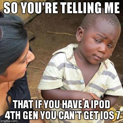 Third World Skeptical Kid Meme | SO YOU'RE TELLING ME THAT IF YOU HAVE A IPOD 4TH GEN YOU CAN'T GET IOS 7 | image tagged in memes,third world skeptical kid | made w/ Imgflip meme maker