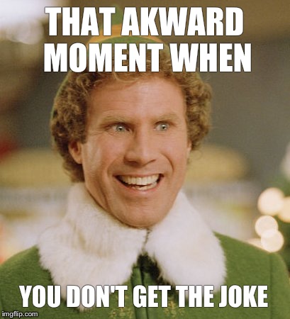 Buddy The Elf | THAT AKWARD MOMENT WHEN YOU DON'T GET THE JOKE | image tagged in memes,buddy the elf | made w/ Imgflip meme maker