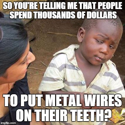 Third World Skeptical Kid | SO YOU'RE TELLING ME THAT PEOPLE SPEND THOUSANDS OF DOLLARS TO PUT METAL WIRES ON THEIR TEETH? | image tagged in memes,third world skeptical kid | made w/ Imgflip meme maker