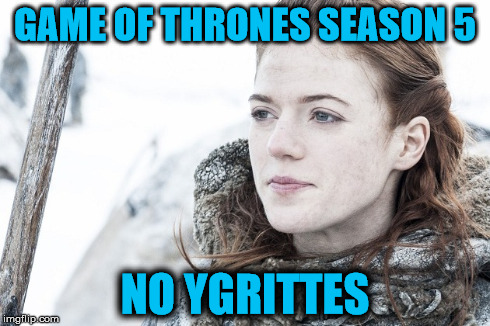 No Ygrittes | GAME OF THRONES SEASON 5 NO YGRITTES | image tagged in gameofthrones,noregrets,noygrittes,ygritte,puns | made w/ Imgflip meme maker