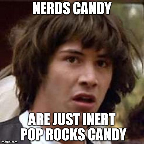 Conspiracy Keanu | NERDS CANDY ARE JUST INERT POP ROCKS CANDY | image tagged in memes,conspiracy keanu,nerds,candy | made w/ Imgflip meme maker