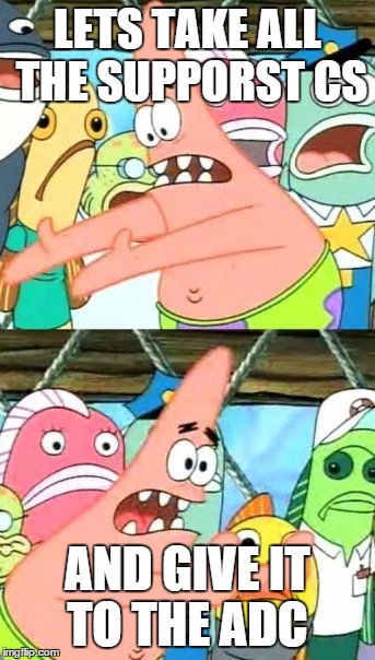 LOL | LETS TAKE ALL THE SUPPORST CS AND GIVE IT TO THE ADC | image tagged in memes,put it somewhere else patrick,fed,cs,support,crit | made w/ Imgflip meme maker