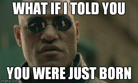 Matrix Morpheus Meme | WHAT IF I TOLD YOU YOU WERE JUST BORN | image tagged in memes,matrix morpheus | made w/ Imgflip meme maker