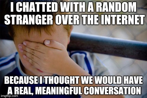 Asl was literally the first thing they said | I CHATTED WITH A RANDOM STRANGER OVER THE INTERNET BECAUSE I THOUGHT WE WOULD HAVE A REAL, MEANINGFUL CONVERSATION | image tagged in memes,confession kid,strangers,asl,internet | made w/ Imgflip meme maker