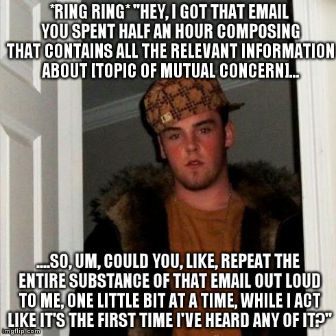Scumbag Steve Meme | *RING RING* "HEY, I GOT THAT EMAIL YOU SPENT HALF AN HOUR COMPOSING THAT CONTAINS ALL THE RELEVANT INFORMATION ABOUT [TOPIC OF MUTUAL CONCER | image tagged in memes,scumbag steve | made w/ Imgflip meme maker