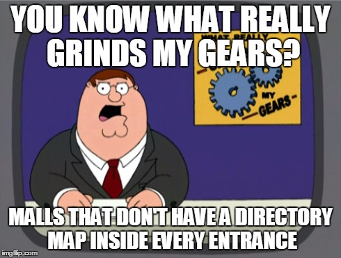 Peter Griffin News Meme | YOU KNOW WHAT REALLY GRINDS MY GEARS? MALLS THAT DON'T HAVE A DIRECTORY MAP INSIDE EVERY ENTRANCE | image tagged in memes,peter griffin news,AdviceAnimals | made w/ Imgflip meme maker