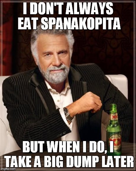 The Most Interesting Man In The World | I DON'T ALWAYS EAT SPANAKOPITA BUT WHEN I DO, I TAKE A BIG DUMP LATER | image tagged in memes,the most interesting man in the world | made w/ Imgflip meme maker