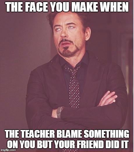 Face You Make Robert Downey Jr Meme | THE FACE YOU MAKE WHEN THE TEACHER BLAME SOMETHING ON YOU BUT YOUR FRIEND DID IT | image tagged in memes,face you make robert downey jr | made w/ Imgflip meme maker