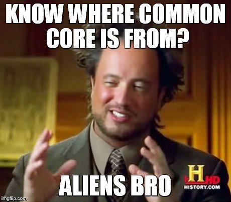 Ancient Aliens Meme | KNOW WHERE COMMON CORE IS FROM? ALIENS BRO | image tagged in memes,ancient aliens | made w/ Imgflip meme maker