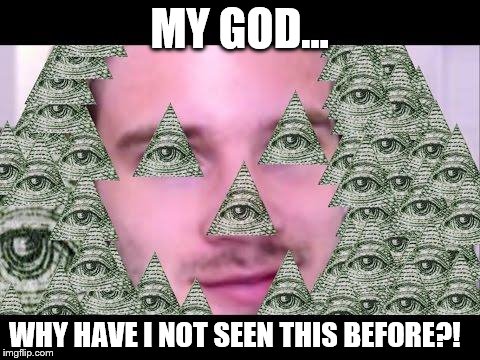 Illuminati | MY GOD... WHY HAVE I NOT SEEN THIS BEFORE?! | image tagged in illuminati | made w/ Imgflip meme maker