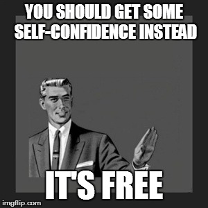 Kill Yourself Guy Meme | YOU SHOULD GET SOME SELF-CONFIDENCE INSTEAD IT'S FREE | image tagged in memes,kill yourself guy | made w/ Imgflip meme maker