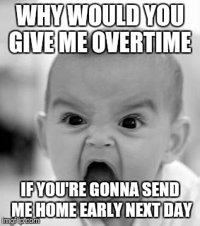Angry Baby Meme | WHY WOULD YOU GIVE ME OVERTIME IF YOU'RE GONNA SEND ME HOME EARLY NEXT DAY | image tagged in memes,angry baby | made w/ Imgflip meme maker