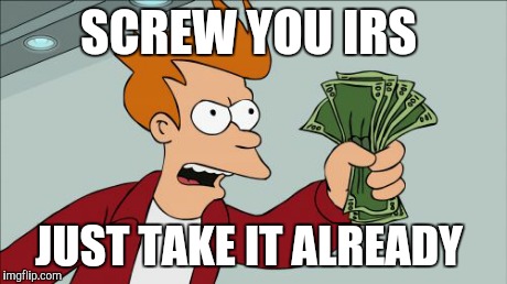 Shut Up And Take My Money Fry | SCREW YOU IRS JUST TAKE IT ALREADY | image tagged in memes,shut up and take my money fry | made w/ Imgflip meme maker